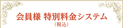 会員様　特別料金システム（税込）