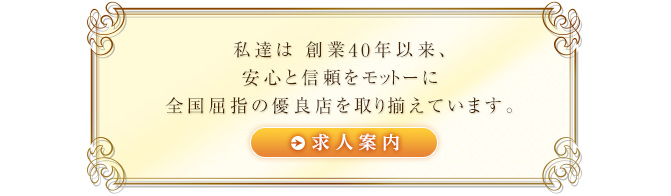 私達は創業40年以来、安心と信頼をモットーに全国屈指の優良店を取り揃えています。