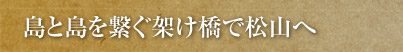 島と島を繋ぐ架け橋で松山へ