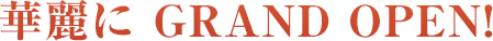 華麗に GRAND OPEN!